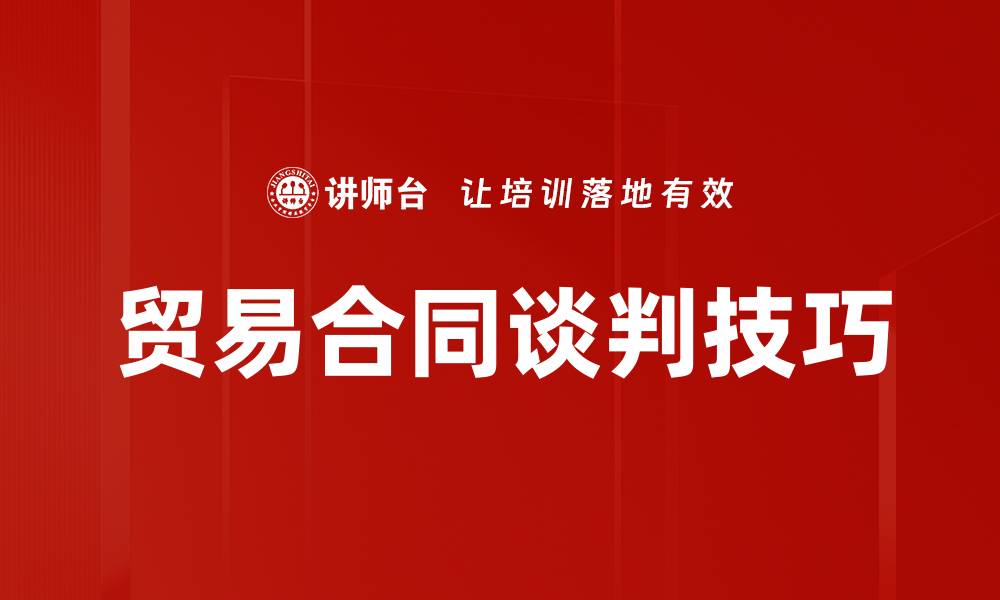 文章成功贸易合同谈判的关键技巧与策略解析的缩略图