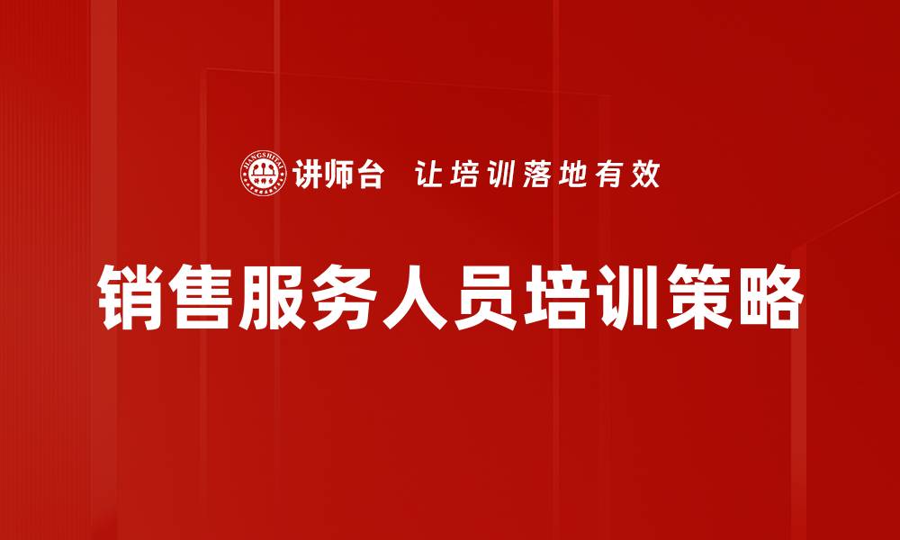 文章提升销售服务人员技能的五大关键策略的缩略图