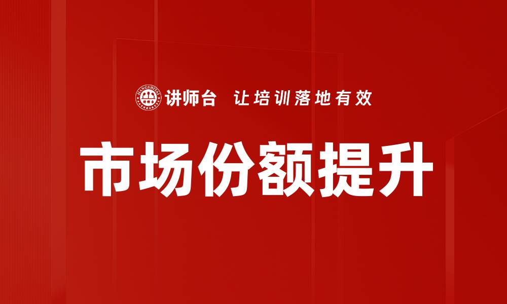 文章有效策略助力市场份额提升，实现企业快速增长的缩略图