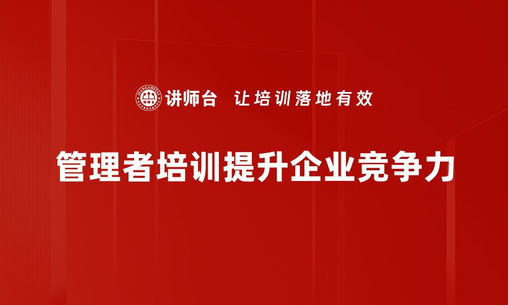 文章提升管理者培训效果的关键策略与技巧的缩略图