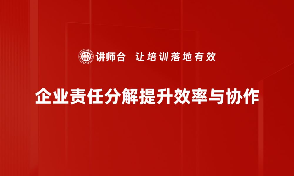 企业责任分解提升效率与协作