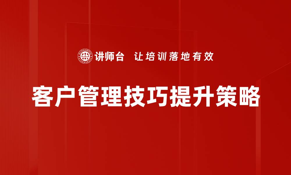 文章提升客户满意度的有效客户管理技巧解析的缩略图