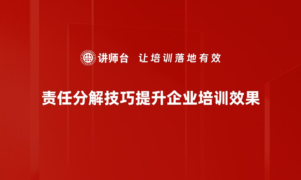 责任分解技巧提升企业培训效果