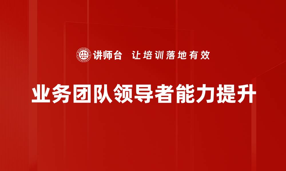 文章业务团队领导者如何提升团队绩效与凝聚力的缩略图