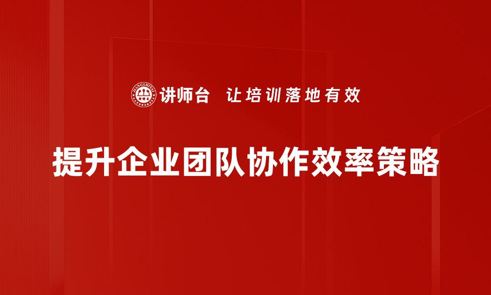 文章提升团队协作效率的五大实用策略分享的缩略图