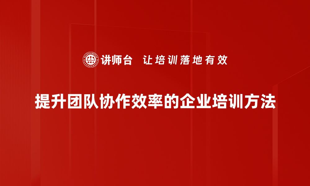 提升团队协作效率的企业培训方法