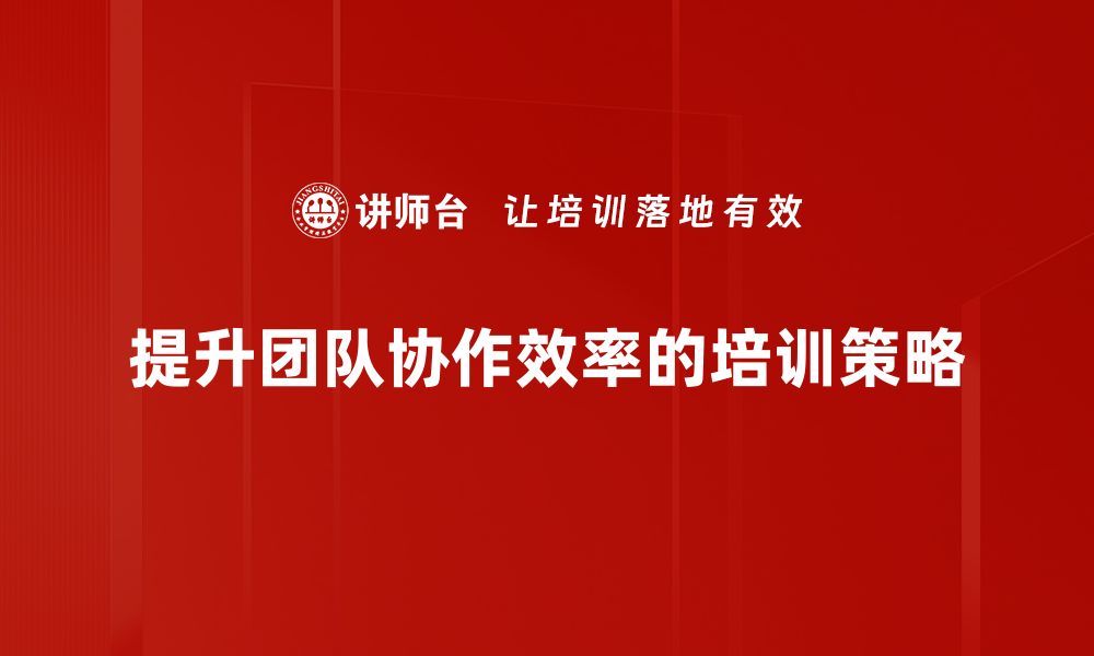 文章提升团队协作效率的五大关键策略分享的缩略图