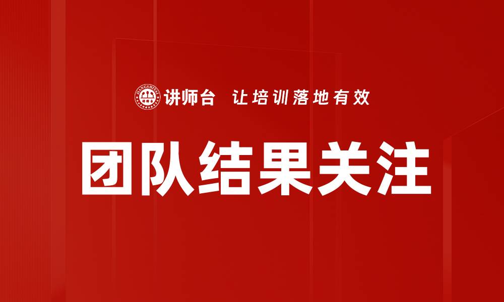 文章关注团队结果：提升绩效与协作的关键策略的缩略图