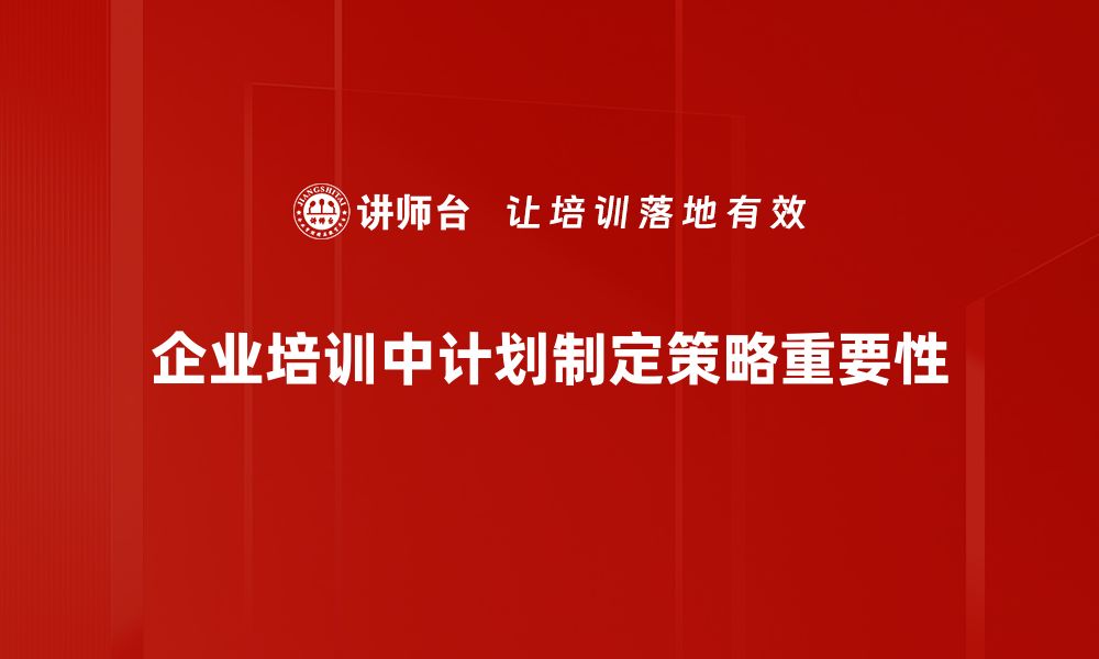 企业培训中计划制定策略重要性