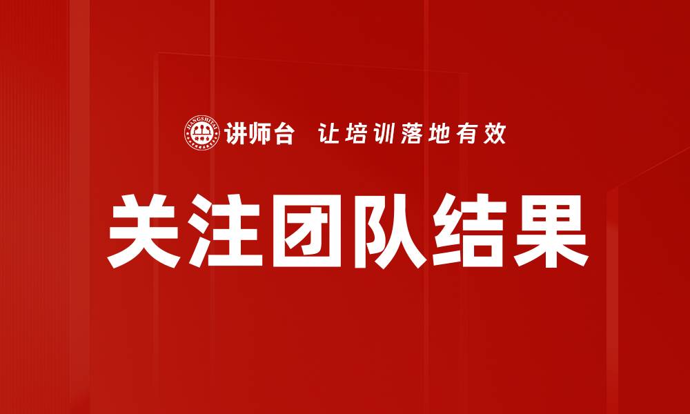 文章关注团队结果：提升绩效与协作的关键秘笈的缩略图