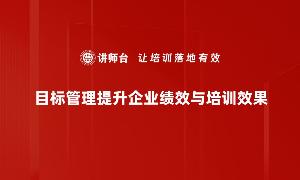 文章掌握目标管理技巧，提升团队工作效率与业绩的缩略图