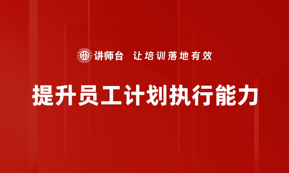 文章提升计划执行力的五大关键策略与技巧的缩略图