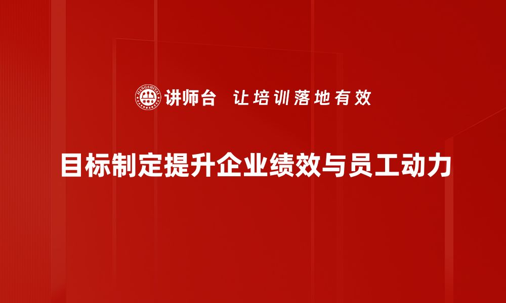 目标制定提升企业绩效与员工动力