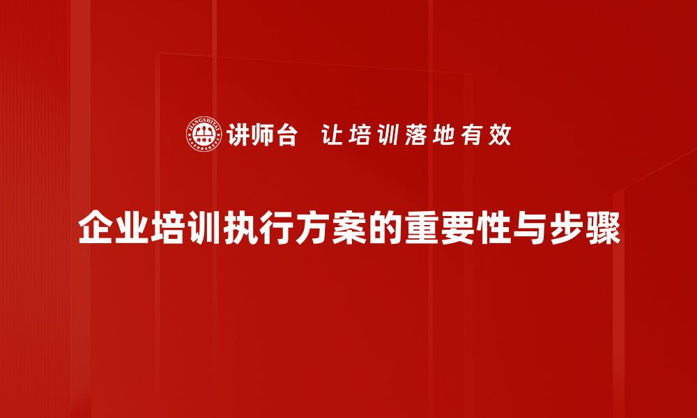 企业培训执行方案的重要性与步骤