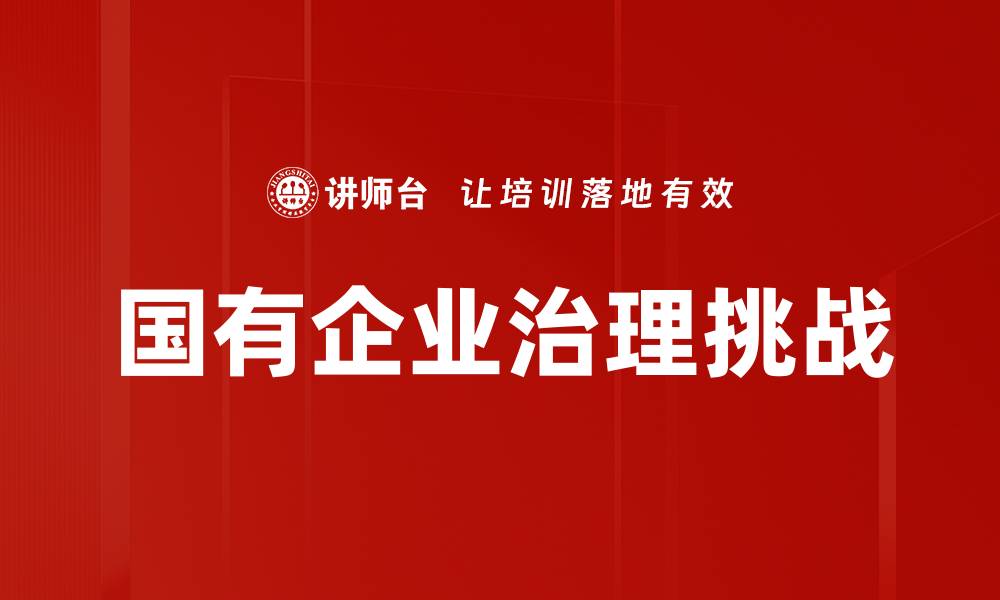 文章国有企业治理提升效率与透明度的关键策略的缩略图