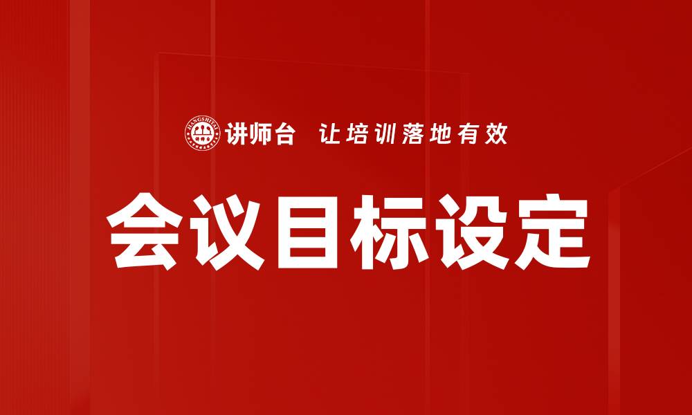 文章有效的会议目标设定提升团队效率与成果的缩略图