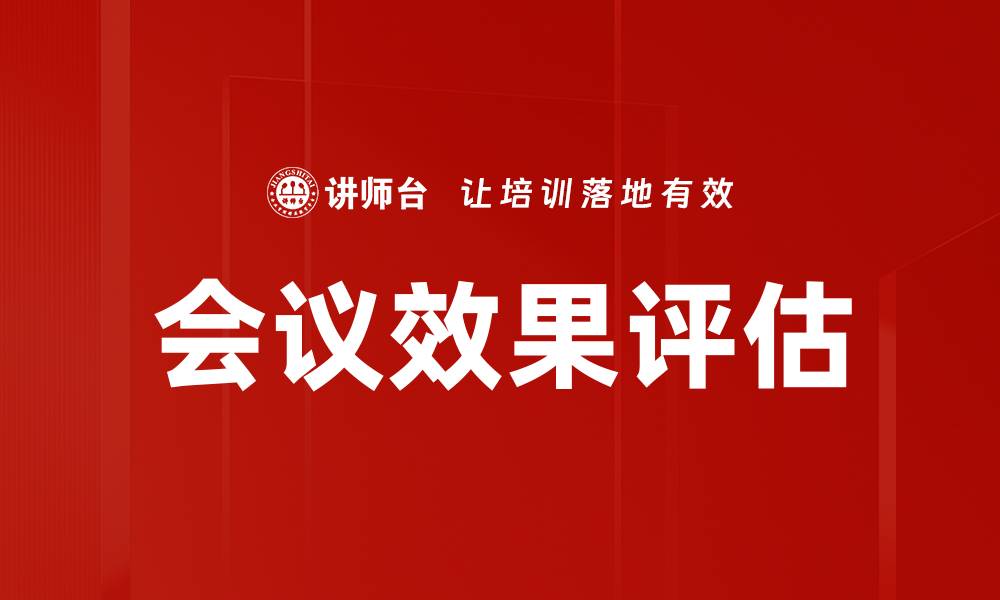 文章提升会议效果评估的方法与实用技巧的缩略图