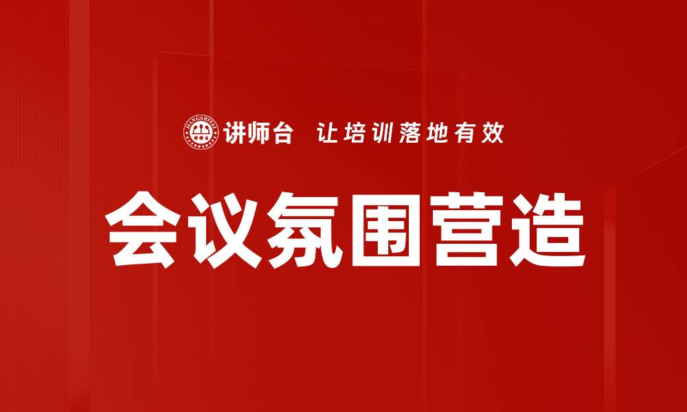 文章提升会议氛围营造技巧，打造高效沟通环境的缩略图