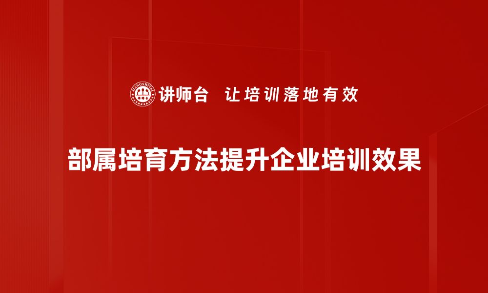 部属培育方法提升企业培训效果