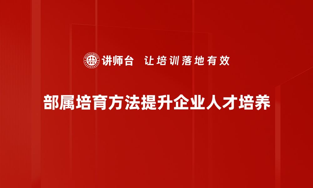 部属培育方法提升企业人才培养