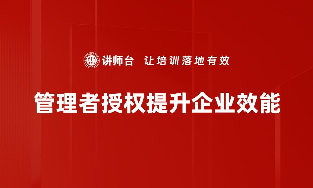 文章提升团队效率的秘密：管理者授权的艺术与实践的缩略图