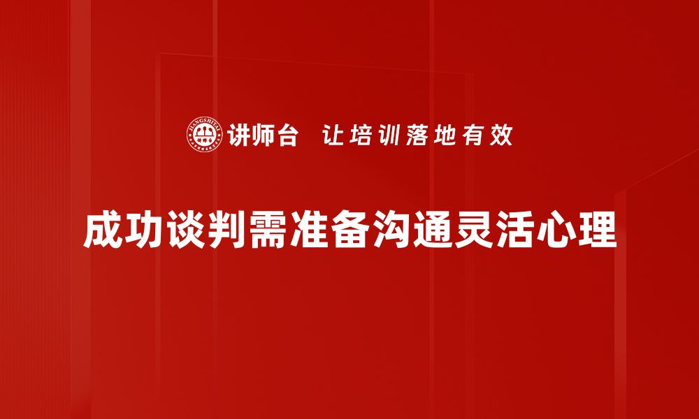 成功谈判需准备沟通灵活心理