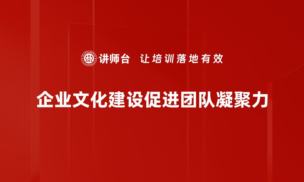 企业文化建设促进团队凝聚力