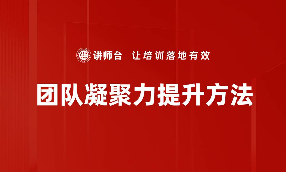 文章提升团队凝聚力的有效策略与实用方法的缩略图