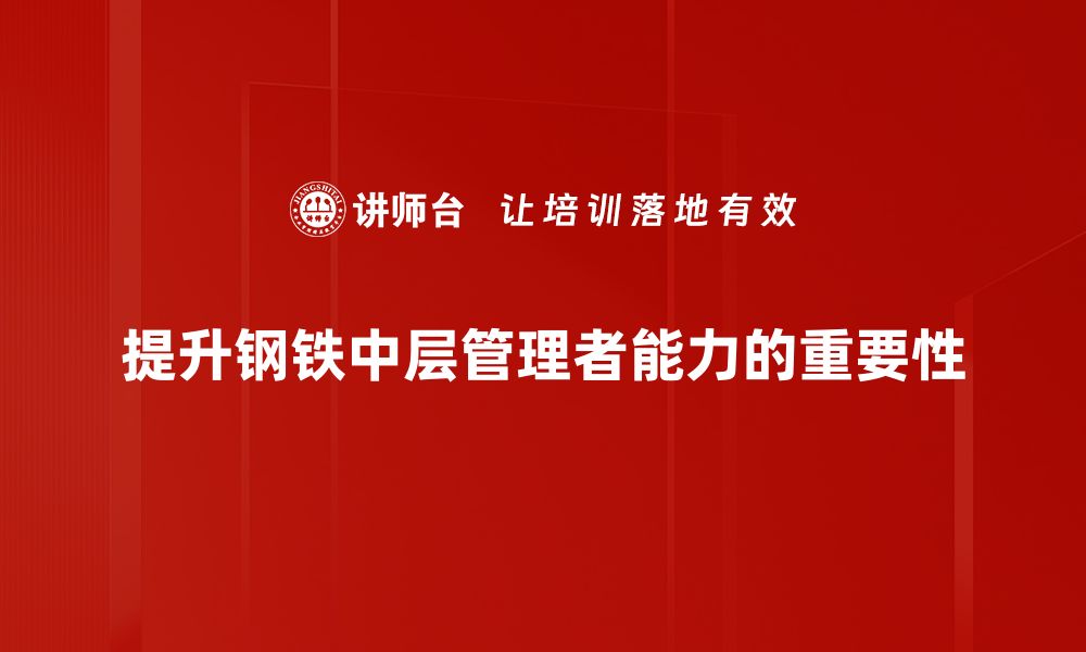 提升钢铁中层管理者能力的重要性