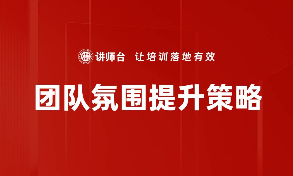 文章提升团队氛围的有效策略与实践分享的缩略图