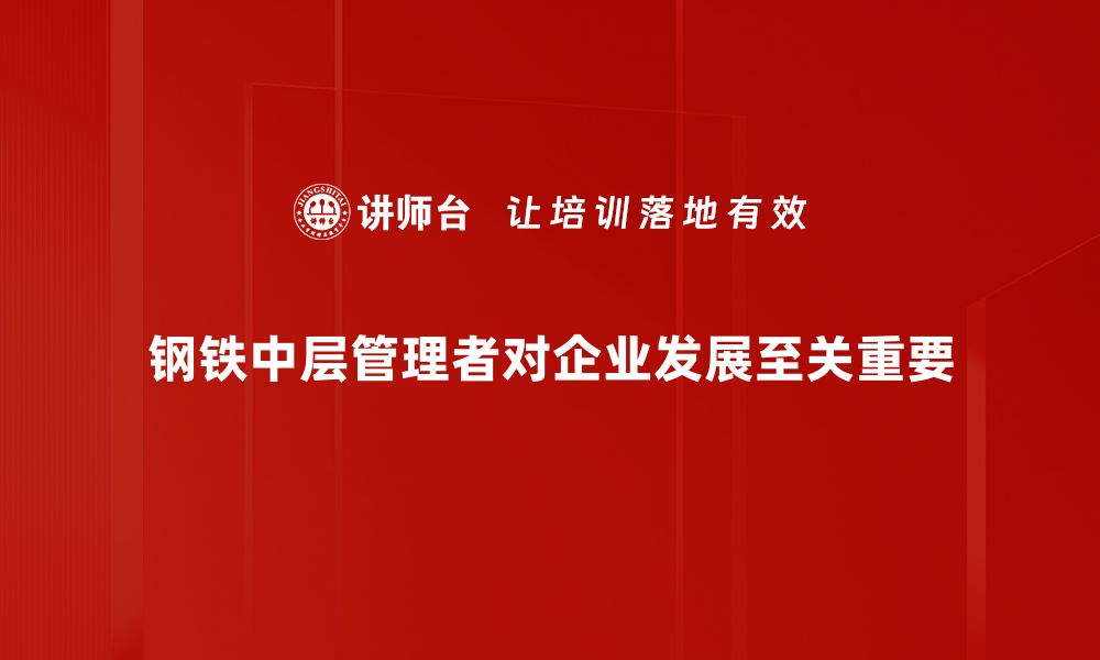 钢铁中层管理者对企业发展至关重要