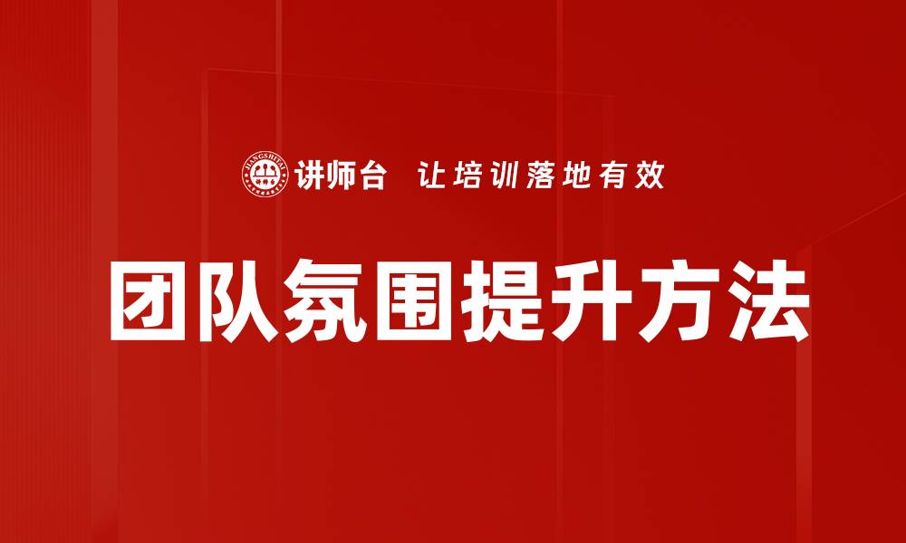 文章提升团队氛围的五大有效策略与实践分享的缩略图