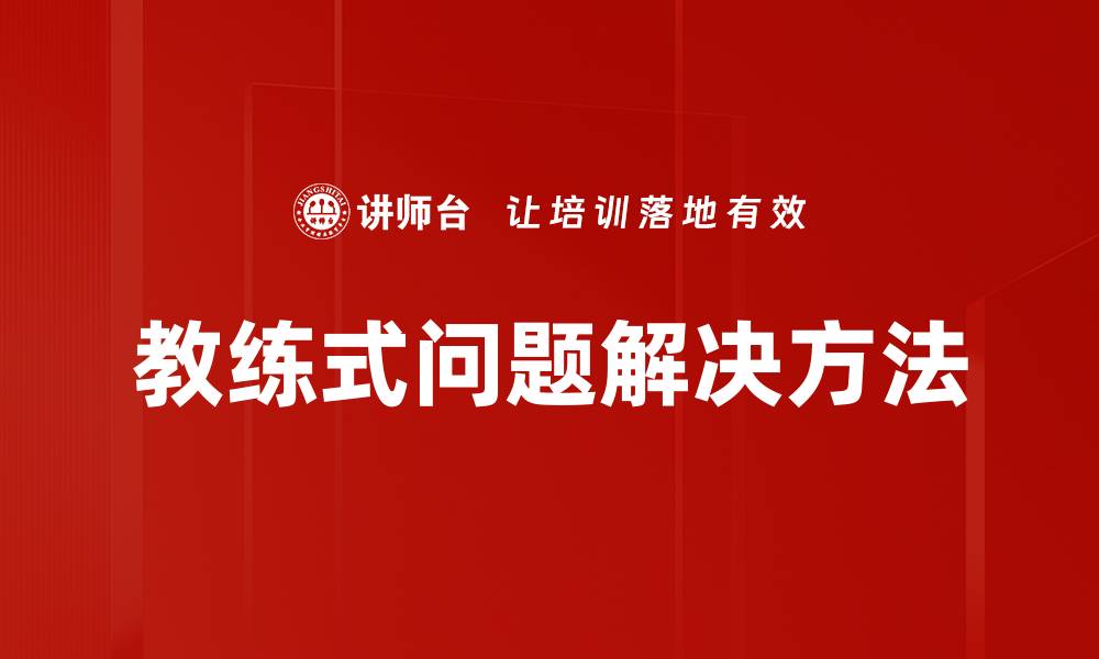 文章教练式问题解决：提升团队绩效的有效方法的缩略图