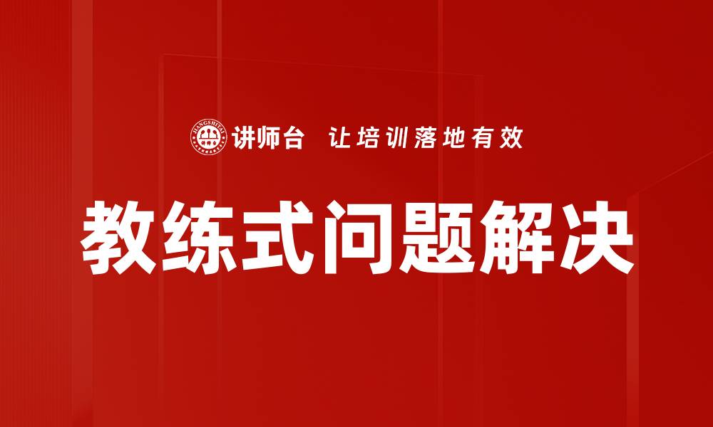 文章教练式问题解决的有效方法与实践技巧的缩略图