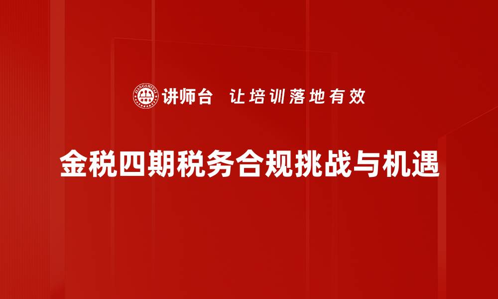 文章金税四期全面升级，企业税务管理新变革解析的缩略图