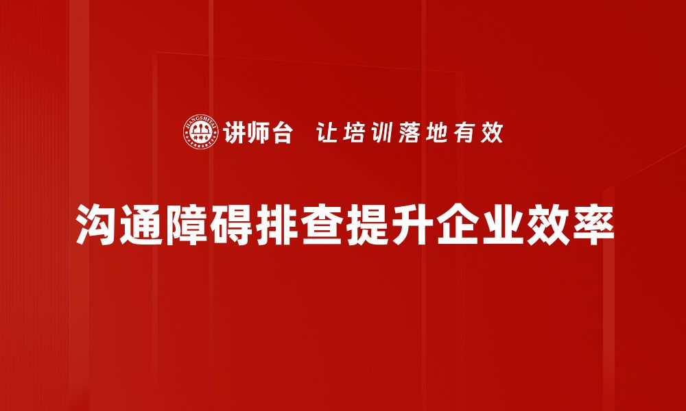 文章有效沟通障碍排查技巧，提升交流效率的关键方法的缩略图