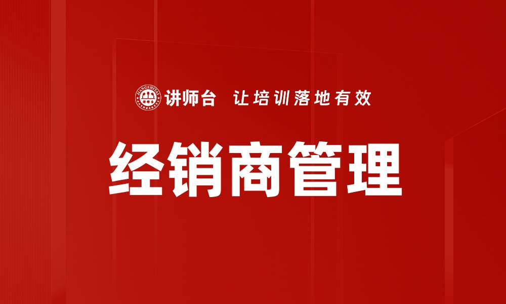 文章提升经销商管理效率的关键策略与实践分享的缩略图