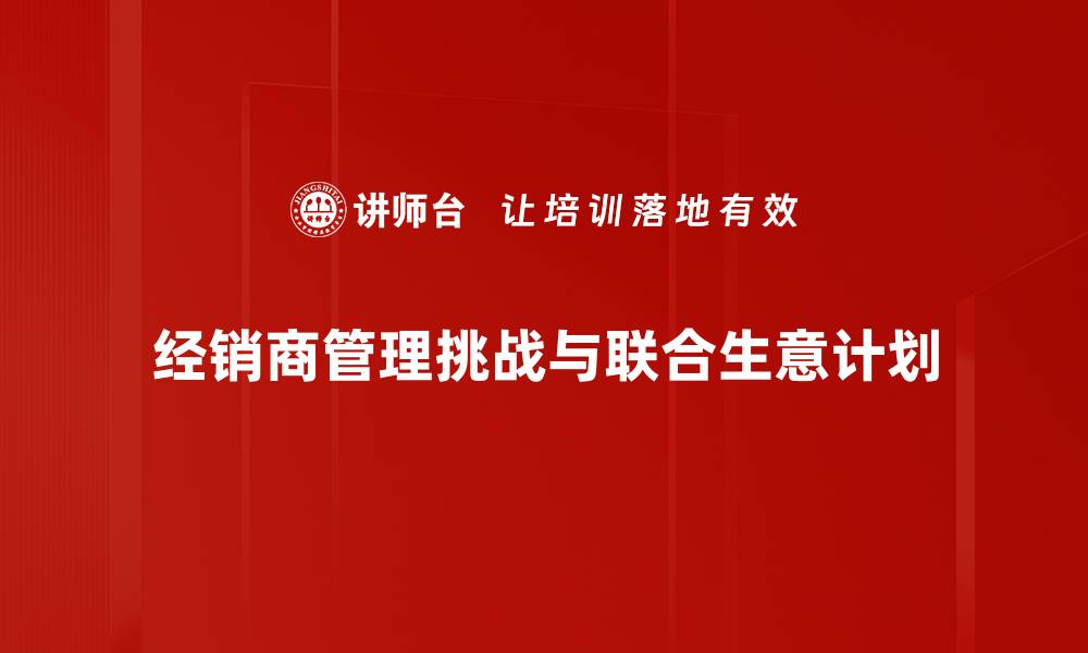 文章提升经销商管理效率的有效策略与技巧的缩略图