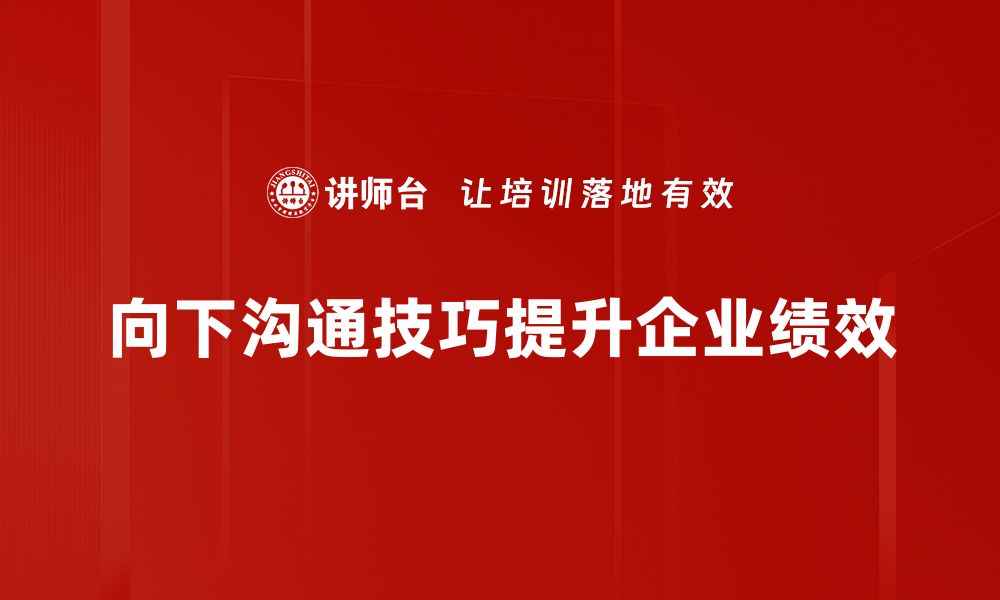 向下沟通技巧提升企业绩效