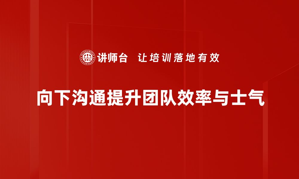 文章提升团队效率的向下沟通技巧解析的缩略图