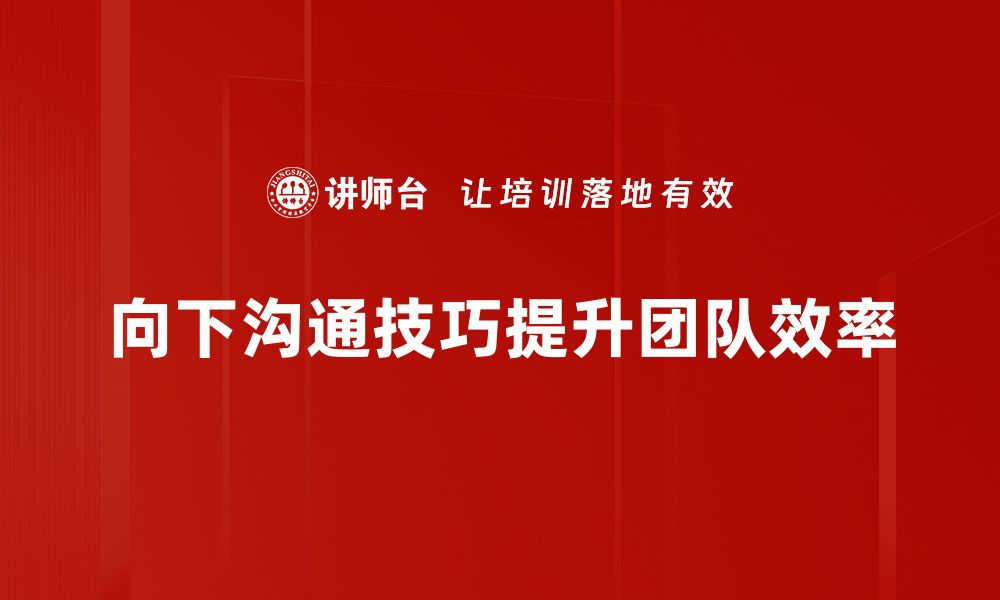 文章掌握向下沟通技巧提升团队合作效率的缩略图