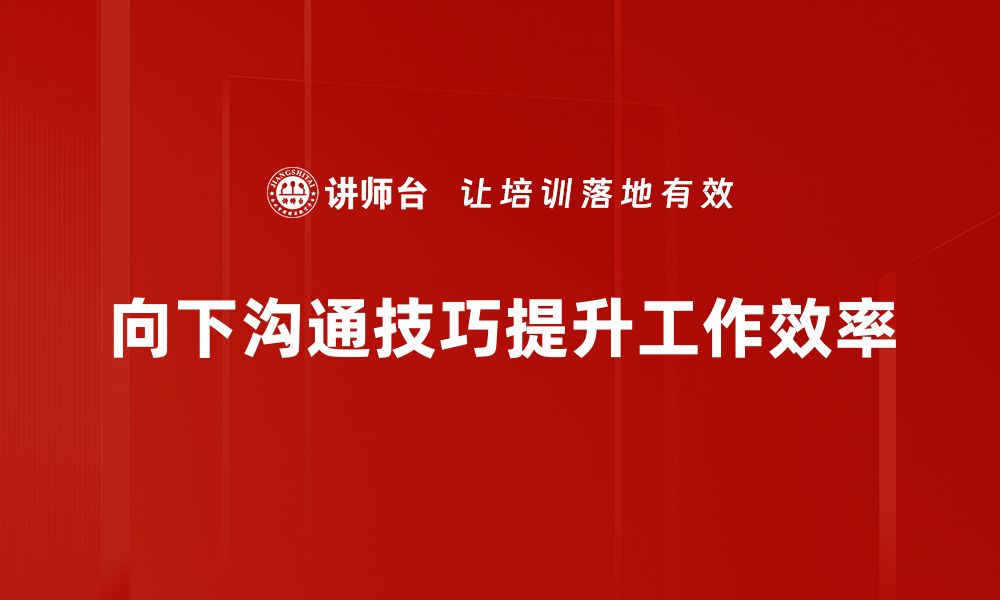 文章提升团队效率的向下沟通技巧全解析的缩略图