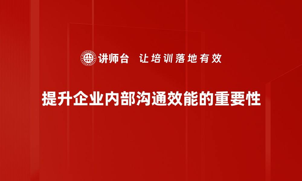 提升企业内部沟通效能的重要性