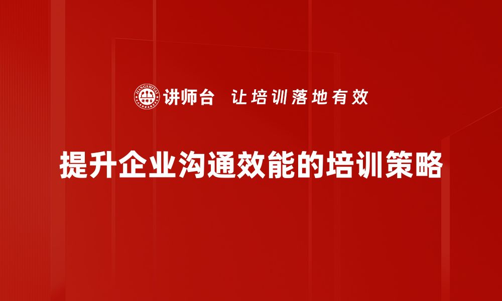 文章提升沟通效能的五大实用技巧，助你职场更顺畅的缩略图