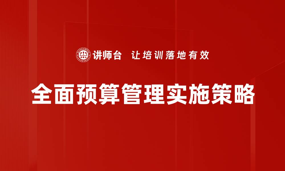 文章全面预算管理助力企业高效决策与成本控制的缩略图