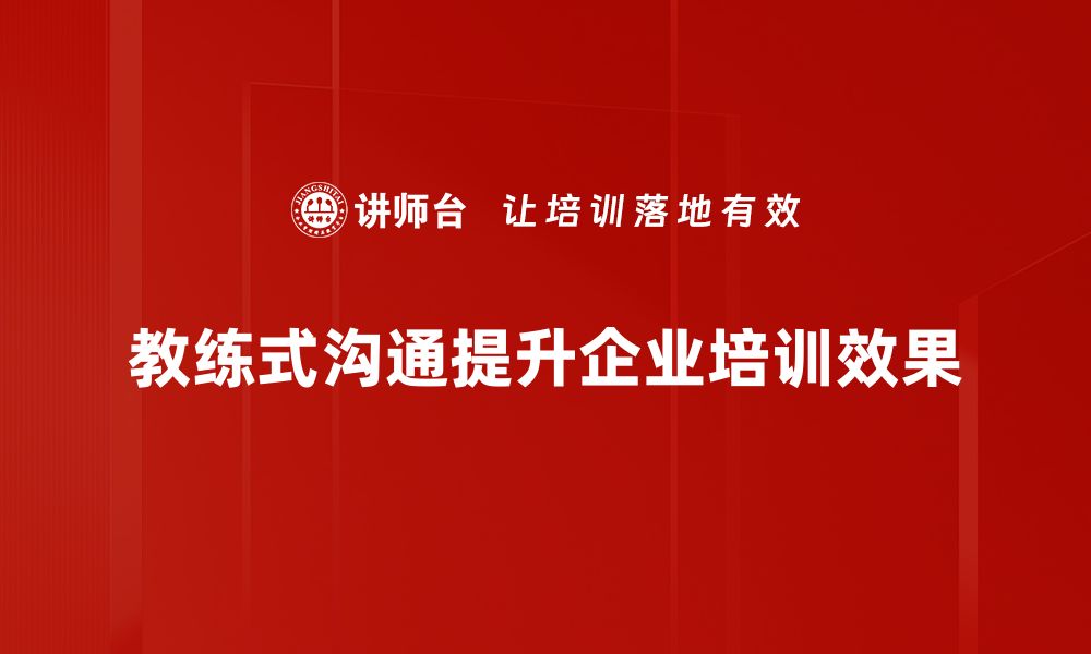 教练式沟通提升企业培训效果