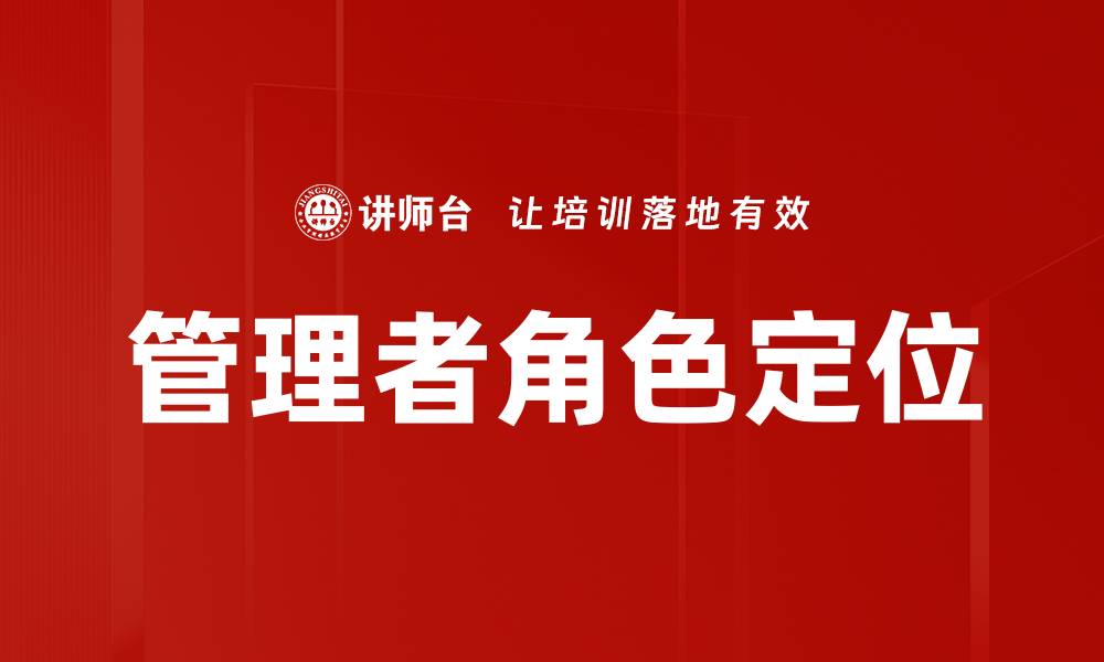 文章管理者角色定位：提升团队效率与业绩的关键策略的缩略图