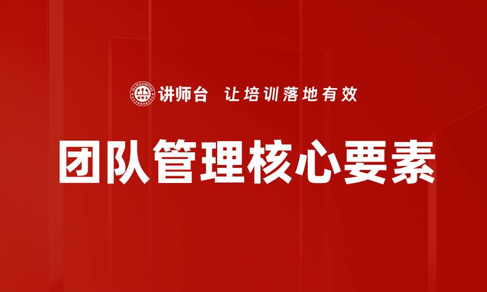 文章有效团队管理要素助力企业提升绩效的缩略图