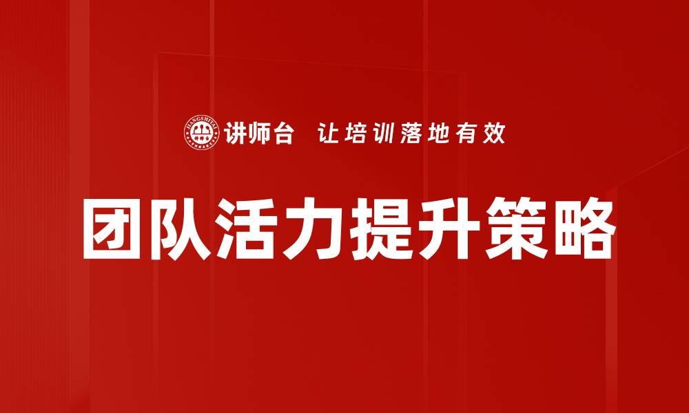 文章提升团队活力的有效策略与实践分享的缩略图