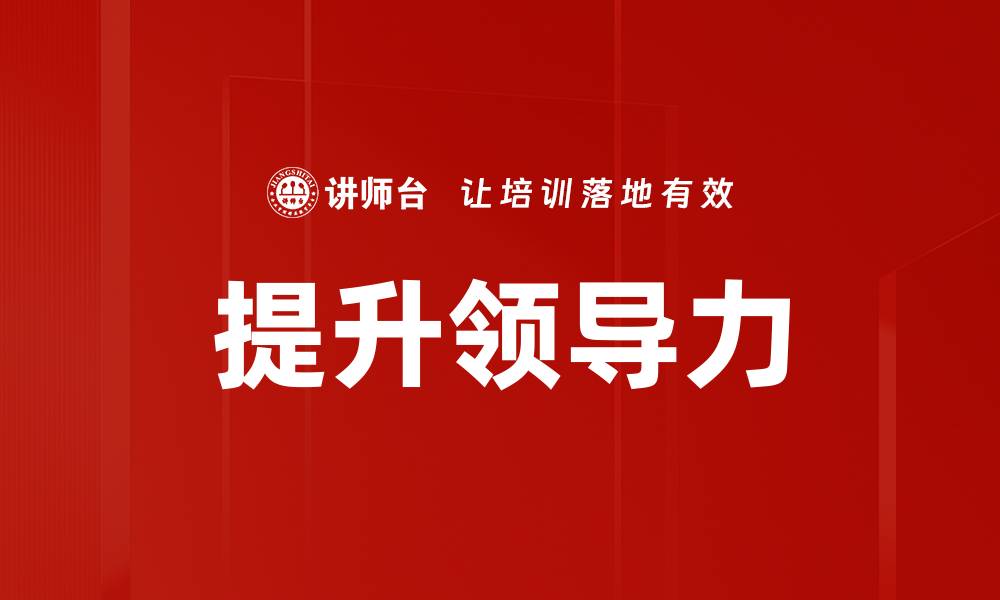 文章提升领导力的关键策略与实用技巧分享的缩略图